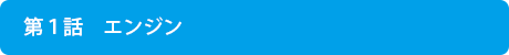 第１話～エンジン