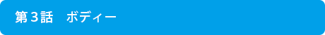 第２話～ボディー
